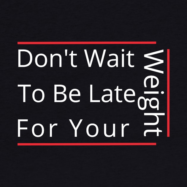 Don't Wait To Be Late For Your Weight, Lose Weight, Fitness For Men and Women by StrompTees